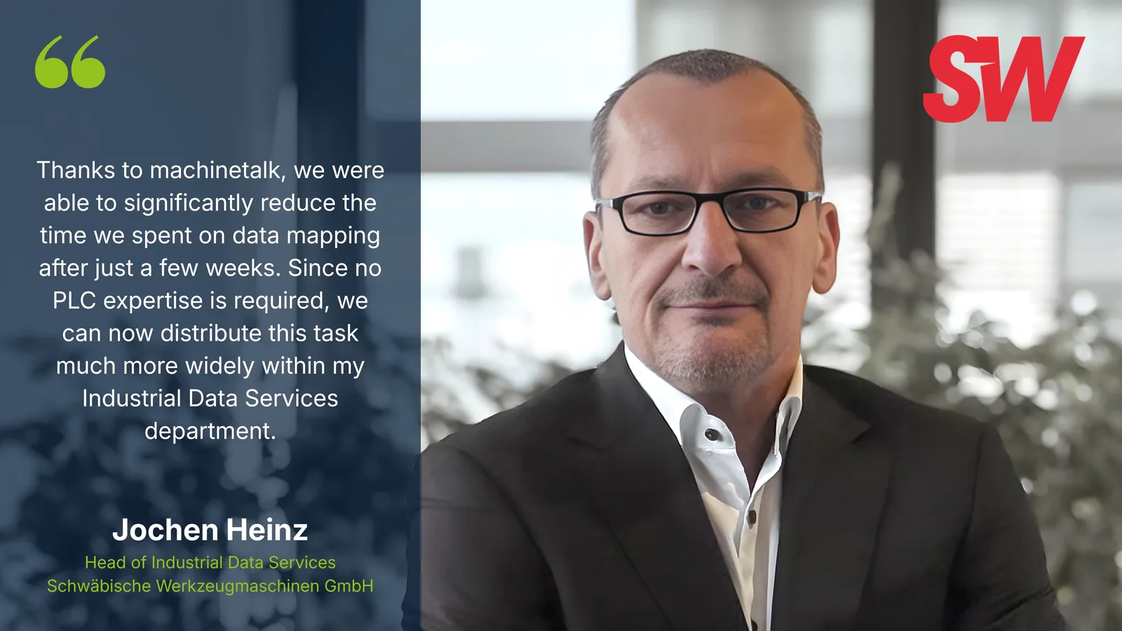 Thanks to machinetalk, we were able to significantly reduce the time we spent on data mapping after just a few weeks. Since no PLC expertise is required, we can now distribute this task much more widely within my Industrial Data Services department. – Jochen Heinz, Head of Industrial Data Services, Schwäbische Werkzeugmaschinen GmbH